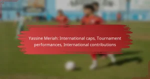 Yassine Meriah: International caps, Tournament performances, International contributions