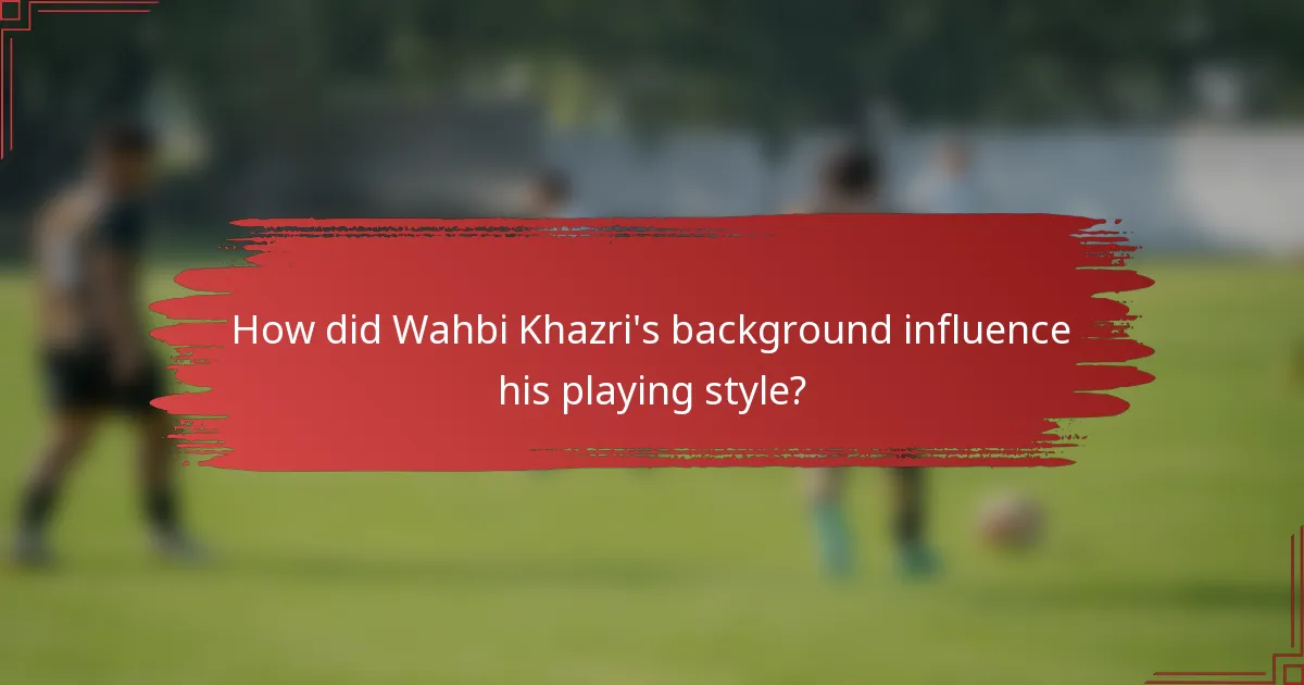 How did Wahbi Khazri's background influence his playing style?