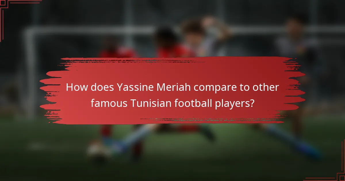 How does Yassine Meriah compare to other famous Tunisian football players?