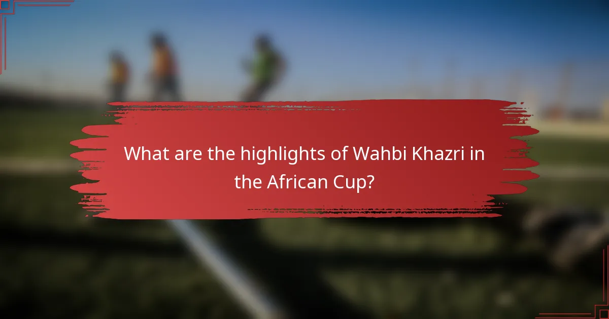 What are the highlights of Wahbi Khazri in the African Cup?