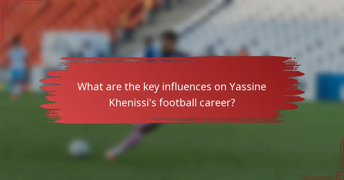 What are the key influences on Yassine Khenissi's football career?