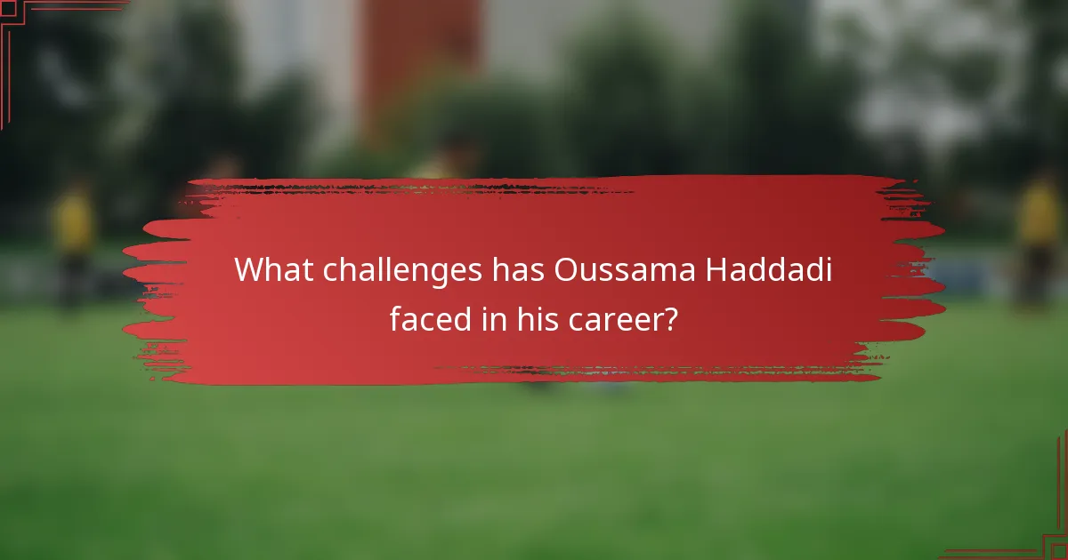 What challenges has Oussama Haddadi faced in his career?